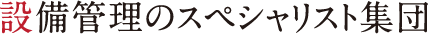 設備管理のスペシャリスト集